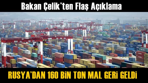 Bakan Çelik; Rusya’dan 160 Bin Ton Mal Geri Geldi