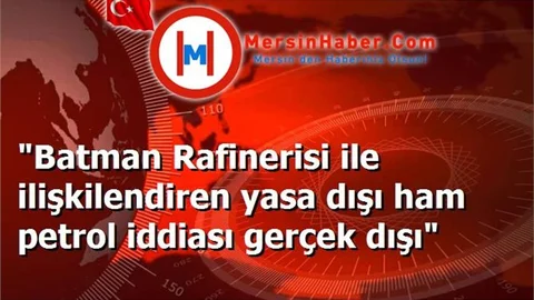 "Batman Rafinerisi ile ilişkilendiren yasa dışı ham petrol iddiası gerçek dışı"