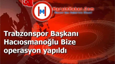 Trabzonspor Başkanı Hacıosmanoğlu Bize operasyon yapıldı
