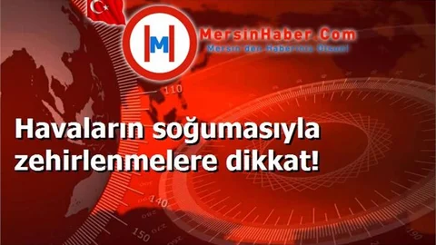 Havaların soğumasıyla zehirlenmelere dikkat!