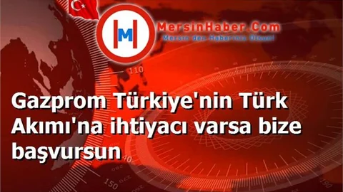 Gazprom Türkiye'nin Türk Akımı'na ihtiyacı varsa bize başvursun