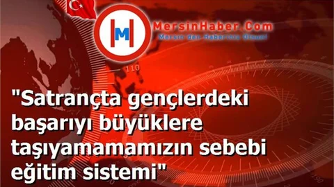 "Satrançta gençlerdeki başarıyı büyüklere taşıyamamamızın sebebi eğitim sistemi"