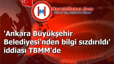 'Ankara Büyükşehir Belediyesi'nden bilgi sızdırıldı' iddiası TBMM'de