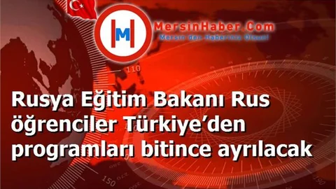 Rusya Eğitim Bakanı Rus öğrenciler Türkiye’den programları bitince ayrılacak