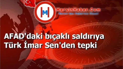 AFAD'daki bıçaklı saldırıya Türk İmar Sen'den tepki