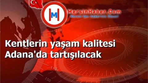Kentlerin yaşam kalitesi Adana'da tartışılacak