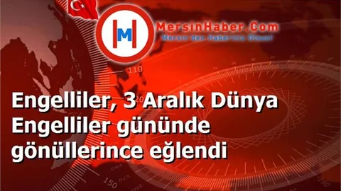 Engelliler, 3 Aralık Dünya Engelliler gününde gönüllerince eğlendi