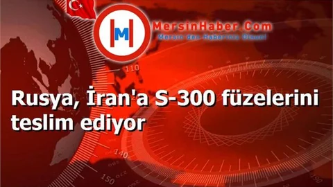 Rusya, İran'a S-300 füzelerini teslim ediyor