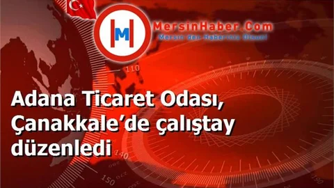 Adana Ticaret Odası, Çanakkale’de çalıştay düzenledi