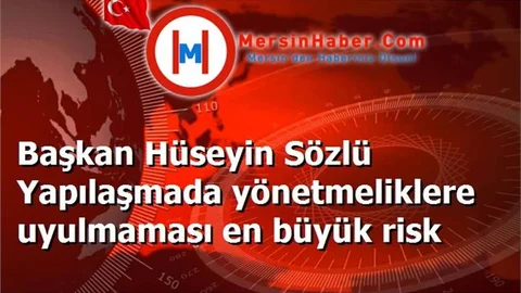 Başkan Hüseyin Sözlü Yapılaşmada yönetmeliklere uyulmaması en büyük risk
