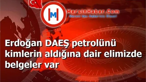Erdoğan DAEŞ petrolünü kimlerin aldığına dair elimizde belgeler var