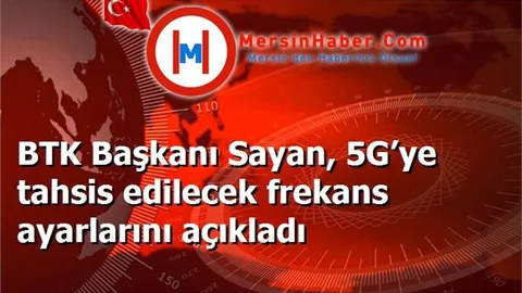 BTK Başkanı Sayan, 5G’ye tahsis edilecek frekans ayarlarını açıkladı