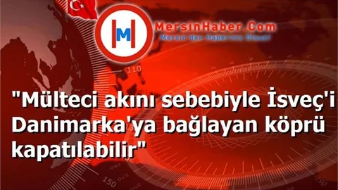 "Mülteci akını sebebiyle İsveç'i Danimarka'ya bağlayan köprü kapatılabilir"
