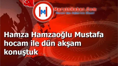 Hamza Hamzaoğlu Mustafa hocam ile dün akşam konuştuk