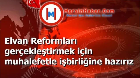 Elvan Reformları gerçekleştirmek için muhalefetle işbirliğine hazırız