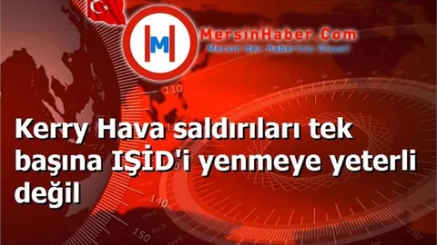 Kerry Hava saldırıları tek başına IŞİD'i yenmeye yeterli değil