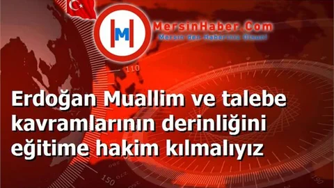Erdoğan Muallim ve talebe kavramlarının derinliğini eğitime hakim kılmalıyız