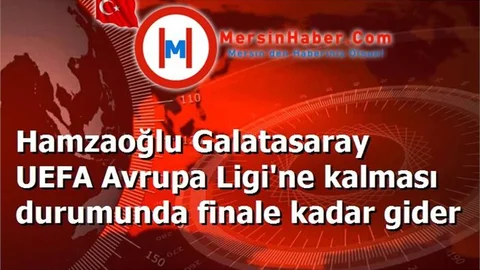 Hamzaoğlu Galatasaray UEFA Avrupa Ligi'ne kalması durumunda finale kadar gider