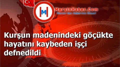 Kurşun madenindeki göçükte hayatını kaybeden işçi defnedildi