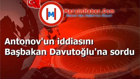 Antonov'un iddiasını Başbakan Davutoğlu'na sordu