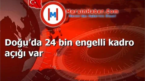 Doğu’da 24 bin engelli kadro açığı var