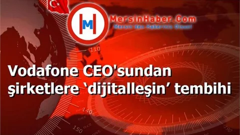 Vodafone CEO'sundan şirketlere ‘dijitalleşin’ tembihi