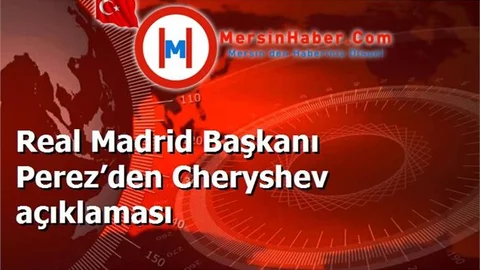Real Madrid Başkanı Perez’den Cheryshev açıklaması