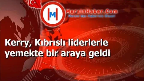 Kerry, Kıbrıslı liderlerle yemekte bir araya geldi