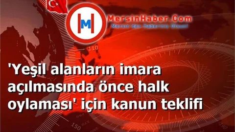'Yeşil alanların imara açılmasında önce halk oylaması' için kanun teklifi