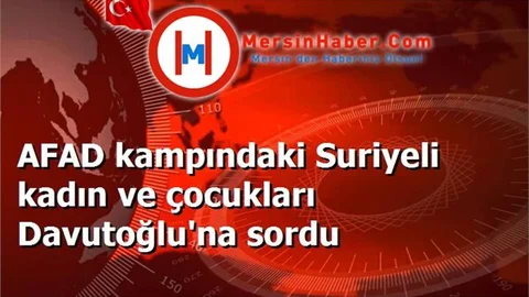 AFAD kampındaki Suriyeli kadın ve çocukları Davutoğlu'na sordu