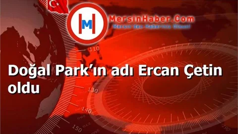Doğal Park’ın adı Ercan Çetin oldu