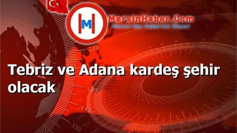 Tebriz ve Adana kardeş şehir olacak