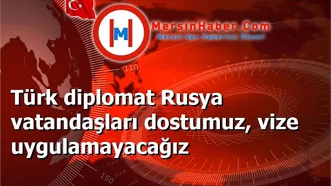 Türk diplomat Rusya vatandaşları dostumuz, vize uygulamayacağız