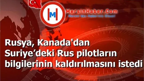 Rusya, Kanada'dan Suriye’deki Rus pilotların bilgilerinin kaldırılmasını istedi