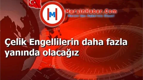 Çelik Engellilerin daha fazla yanında olacağız