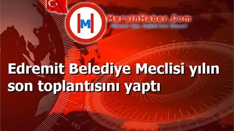 Edremit Belediye Meclisi yılın son toplantısını yaptı