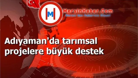 Adıyaman'da tarımsal projelere büyük destek
