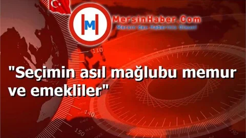 "Seçimin asıl mağlubu memur ve emekliler"