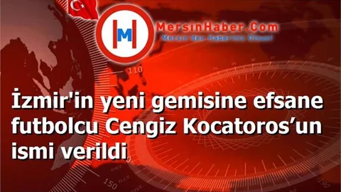 İzmir'in yeni gemisine efsane futbolcu Cengiz Kocatoros’un ismi verildi