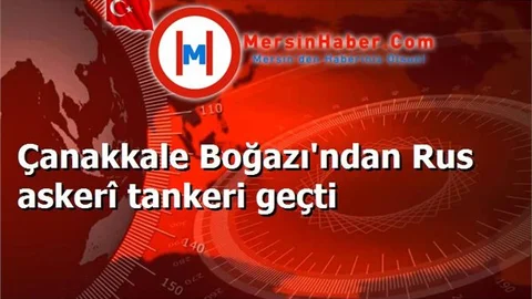 Çanakkale Boğazı'ndan Rus askerî tankeri geçti