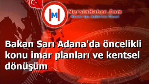 Bakan Sarı Adana'da öncelikli konu imar planları ve kentsel dönüşüm