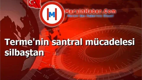 Terme'nin santral mücadelesi silbaştan