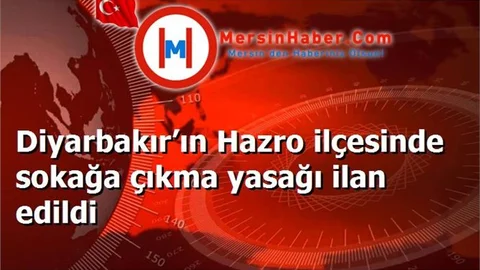 Diyarbakır’ın Hazro ilçesinde sokağa çıkma yasağı ilan edildi