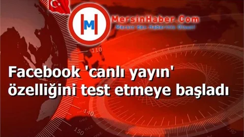 Facebook 'canlı yayın' özelliğini test etmeye başladı