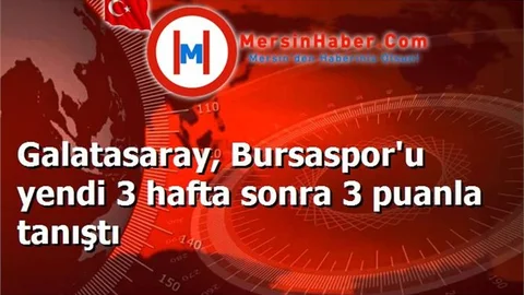 Galatasaray, Bursaspor'u yendi 3 hafta sonra 3 puanla tanıştı