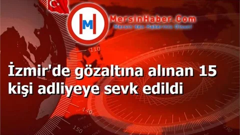 İzmir'de gözaltına alınan 15 kişi adliyeye sevk edildi