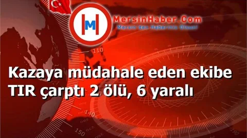 Kazaya müdahale eden ekibe TIR çarptı 2 ölü, 6 yaralı