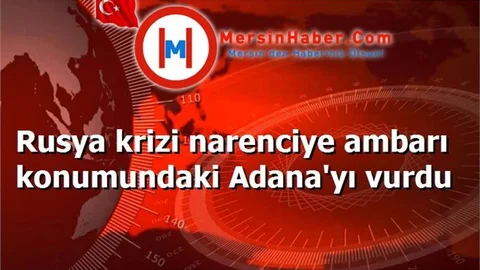 Rusya krizi narenciye ambarı konumundaki Adana'yı vurdu