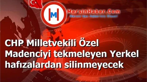 CHP Milletvekili Özel Madenciyi tekmeleyen Yerkel hafızalardan silinmeyecek