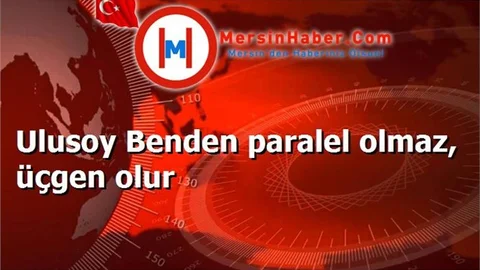 Ulusoy Benden paralel olmaz, üçgen olur